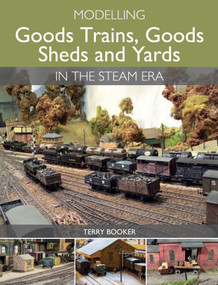 Modelling Goods Trains, Goods Sheds and Yards in the Steam Era by Terry Booker, 9781785000683