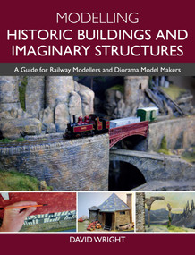 Modelling Historic Buildings and Imaginary Structures (A Guide for Railway Modellers and Diorama Model Makers) by David Wright, 9781785008047