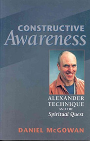 Constructive Awareness (Alexander Technique and the Spiritual Quest) by Daniel McGowan, 9780943914855
