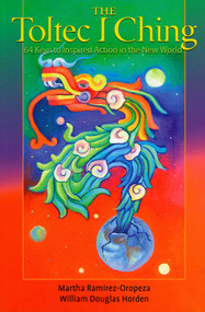 The Toltec I Ching (64 Keys to Inspired Action in the New World) by Martha Ramirez-Oropeza, William Douglas Horden, 9780943914992