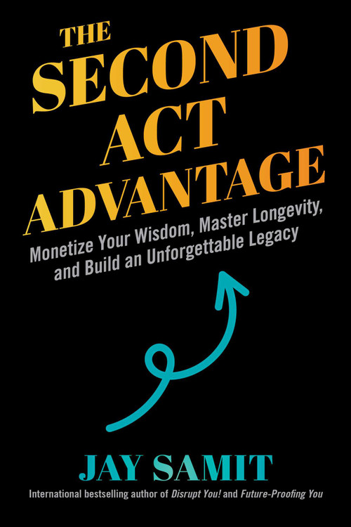 The Second Act Advantage (Monetize Your Wisdom, Master Longevity, and Build an Unforgettable Legacy) by Jay Samit, Pat Mitchell, 9781510786622