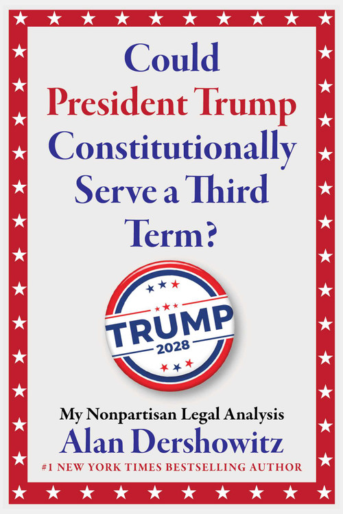 Could President Trump Constitutionally Serve a Third Term? (My Nonpartisan Legal Analysis) by Alan Dershowitz, 9781510787063