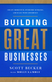 Building Great Businesses (Create Momentum, Overcome Setbacks, and Scale with Confidence) by Scott Becker, Molly Gamble, 9781637635407