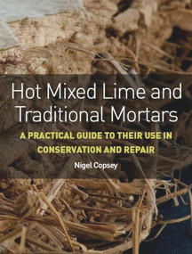 Hot Mixed Lime and Traditional Mortars (A Practical Guide to Their Use in Conservation and Repair) by Nigel Copsey, 9781785005558