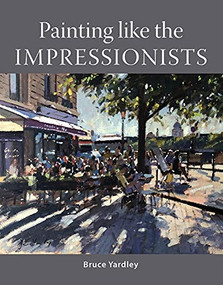 Painting Like the Impressionists by Bruce Yardley, 9781785009105