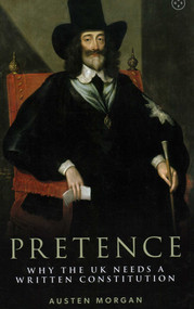 Pretence: Why The UK Needs A Written Constitution by Austen Morgan, 9781915406156