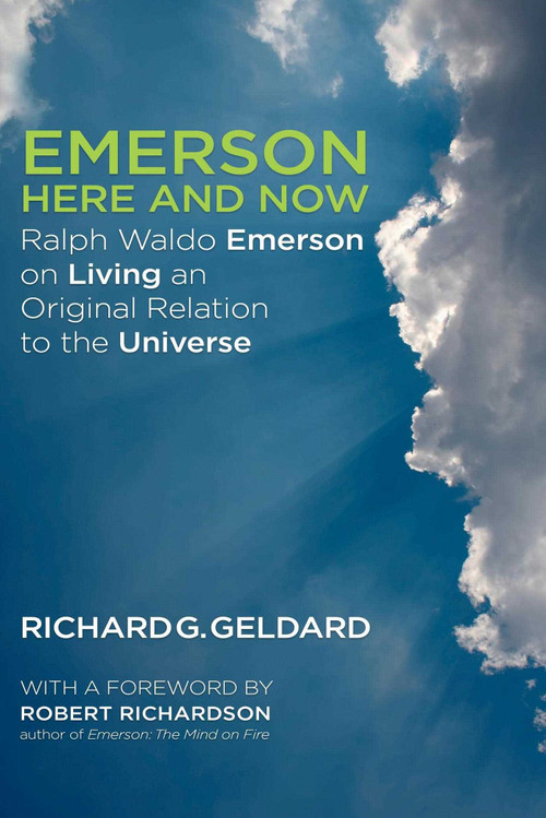 Emerson Here and Now (Ralph Waldo Emerson on Living an Original Relation to the Universe) by Richard Geldard, Robert Richardson, 9781936012961