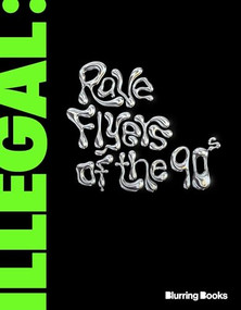 ILLEGAL (Rave Flyers of the 90s) - 9781963814279 by DB Burkeman, Richie Hawtin, Pasquale Rotella, Jason Huvaere, Gary Richards aka Destructo, 9781963814279