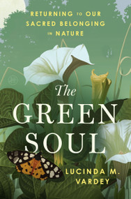 The Green Soul (Returning to Our Sacred Belonging in Nature) by Lucinda M. Vardey, 9780063468726