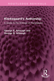 Kierkegaard's Authorship (A Guide to the Writings of Kierkegaard) by George E. Arbaugh, George B. Arbaugh, 9781032643540