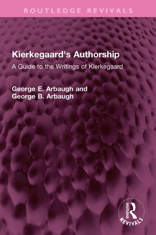 Kierkegaard's Authorship (A Guide to the Writings of Kierkegaard) by George E. Arbaugh, George B. Arbaugh, 9781032643540