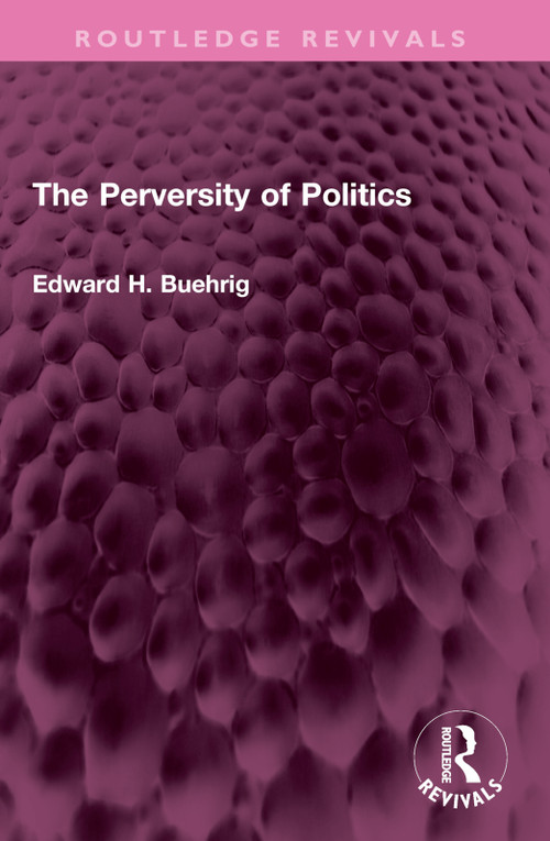 The Perversity of Politics by Edward H. Buehrig, 9781032643625