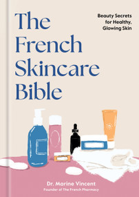 The French Skincare Bible (Beauty Secrets for Healthy, Glowing Skin) by Dr. Marine Vincent, 9781454968399