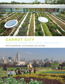 Carrot City (Creating Places for Urban Agriculture) by Mark Gorgolewski, June Komisar, Joe Nasr, 9781580933117