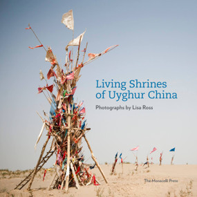 Living Shrines of Uyghur China (Photographs by Lisa Ross) by Lisa Ross, 9781580933506