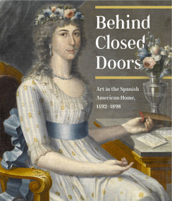 Behind Closed Doors (Art in the Spanish American Home 1492-1898) by Richard Aste, 9781580933650