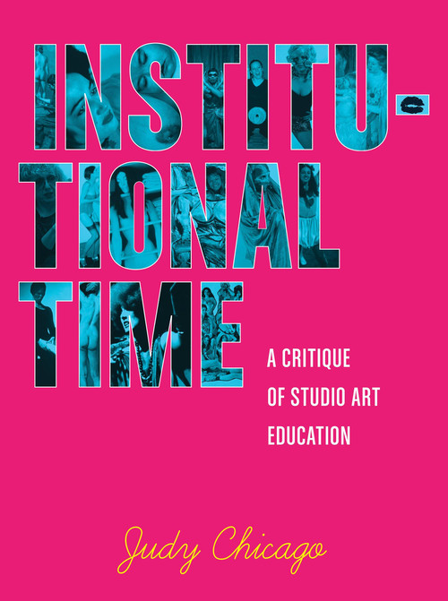 Institutional Time (A Critique of Studio Art Education) by Judy Chicago, 9781580933667