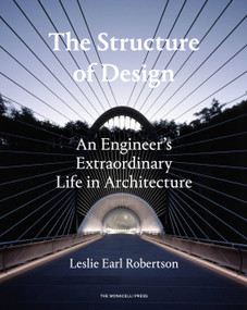 The Structure of Design (An Engineer's Extraordinary Life in Architecture) by Leslie Earl Robertson, 9781580934299