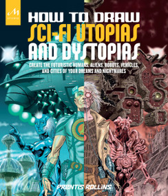 How to Draw Sci-Fi Utopias and Dystopias (Create the Futuristic Humans, Aliens, Robots, Vehicles, and Cities of Your Dreams and Nightmares) by Prentis Rollins, 9781580934466