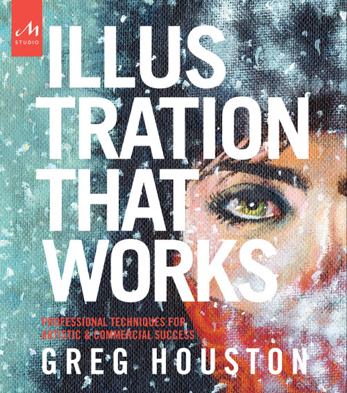 Illustration that Works (Professional Techniques for Artistic and Commercial Success) by Greg Houston, 9781580934473