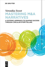 Mastering M&A Narratives (A Systemic Approach to Shaping Success Through Circular Storytelling) by Veronika Sweet, 9783111616209