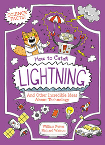 How to Catch Lightning and Other Incredible Ideas about Technology by William Potter, Richard Watson, 9781398869844
