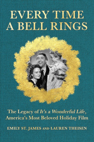 Every Time a Bell Rings (The Legacy and Meaning of It's a Wonderful Life, America's Most Beloved Holiday Film) by Lauren Theisen, Emily St. James, 9781335000644