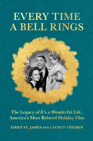 Every Time a Bell Rings (The Legacy of It's a Wonderful Life, America's Most Beloved Holiday Film) by Lauren Theisen, Emily St. James, 9781335000644