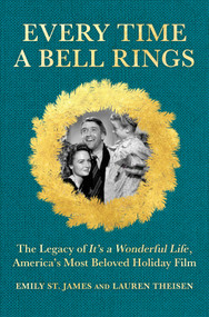 Every Time a Bell Rings (The Legacy of It's a Wonderful Life, America's Most Beloved Holiday Film) by Lauren Theisen, Emily St. James, 9781335000644