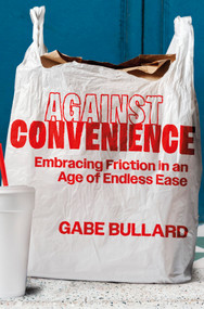 Against Convenience (Embracing Friction in an Age of Endless Ease) by Gabe Bullard, 9781335000699