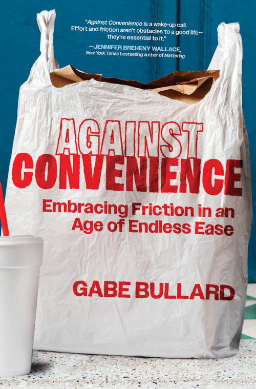 Against Convenience (Embracing Friction in an Age of Endless Ease) by Gabe Bullard, 9781335000699