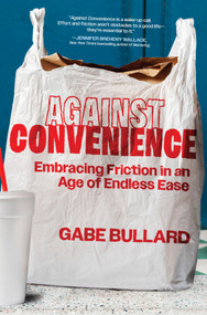 Against Convenience (Embracing Friction in an Age of Endless Ease) by Gabe Bullard, 9781335000699