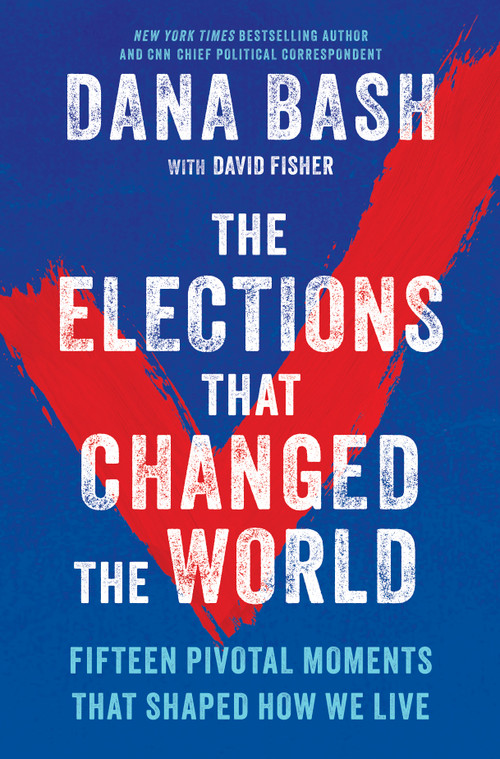 The Elections That Changed the World (Fifteen Pivotal Moments That Shaped How We Live) by Dana Bash, David Fisher, 9781335002174