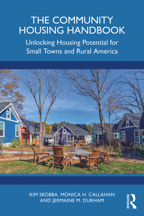 The Community Housing Handbook (Unlocking Housing Potential for Small Towns and Rural America) by Kim Skobba, Monica H. Callahan, Jermaine M. Durham, 9781032859125