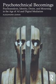 Psychotechnical Becomings (Psychoanalysis, Identity, Desire, and Mourning in the Age of AI and Digital Mediation) by Alessandra Lemma, 9781041217749