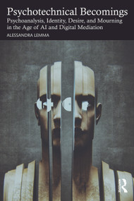 Psychotechnical Becomings (Psychoanalysis, Identity, Desire, and Mourning in the Age of AI and Digital Mediation) by Alessandra Lemma, 9781041217749