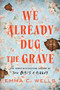 We Already Dug the Grave (A Novel) by Emma C. Wells, 9781464218651