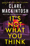It's Not What You Think (A Novel) by Clare Mackintosh, 9781464266003