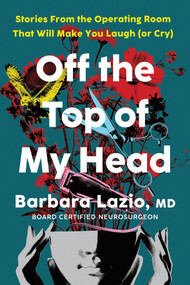 Off the Top of My Head (Stories From the Operating Room That Will Make You Laugh (or Cry)) by Barbara Lazio, 9781464266874