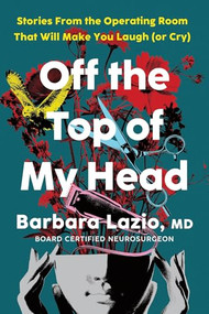 Off the Top of My Head (Stories from the Operating Room That Will Make You Laugh (or Cry)) by Barbara Lazio, 9781464266874