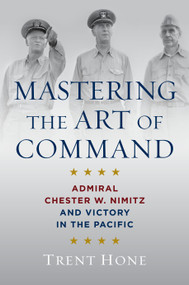 Mastering the Art of Command (Admiral Chester W. Nimitz and Victory in the Pacific) - 9798892410588 by Trent Hone