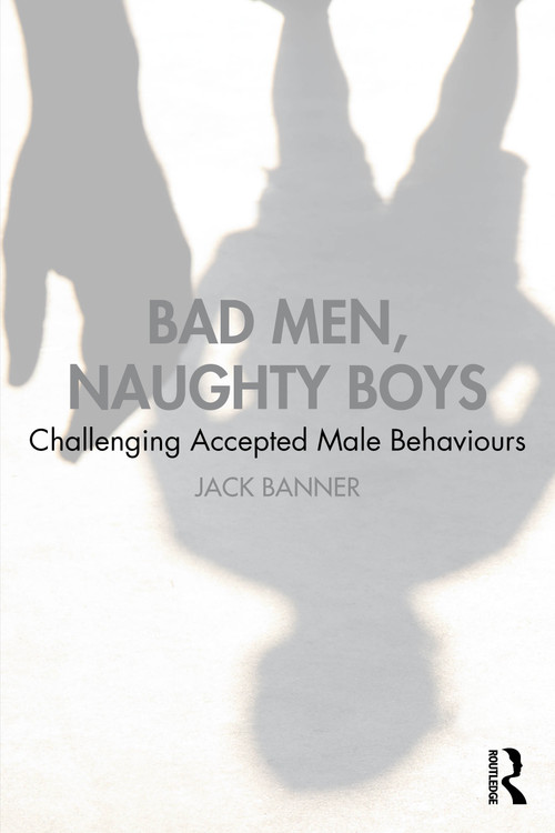 Bad Men, Naughty Boys (Challenging Accepted Male Behaviours) by Jack Banner, 9781041225386