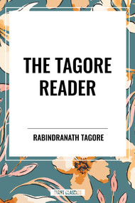 Tagore Reader: Gitanjali, Songs of Kabîr, Thought Relics, Sadhana: The Realization of Life, Stray Birds, The Home and the World - 9798880921447 by Rabindranath Tagore, 9798880921447