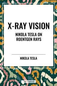 X-Ray Vision: Nikola Tesla on Roentgen Rays by Nikola Tesla, 9798880925070