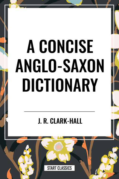 Concise Anglo-Saxon Dictionary by J. R. Clark-Hall, 9798880900206