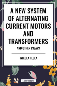 New System of Alternating Current Motors and Transformers and Other Essays by Nikola Tesla, 9798880900473