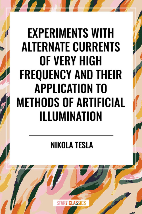 Experiments with Alternate Currents of Very High Frequency and Their Application to Methods of Artificial Illumination - 9798880904457 by Nikola Tesla, 9798880904457