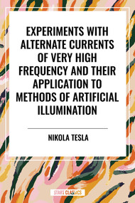 Experiments with Alternate Currents of Very High Frequency and Their Application to Methods of Artificial Illumination - 9798880904457 by Nikola Tesla, 9798880904457