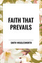Faith That Prevails by Smith Wigglesworth, 9798880904501