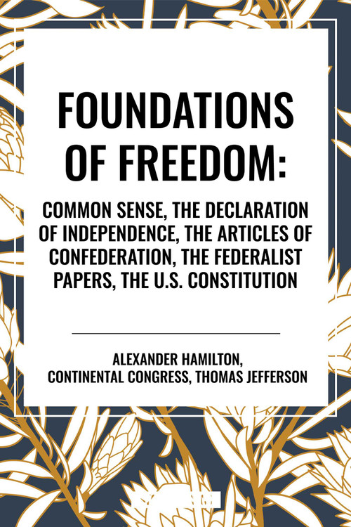 Foundations of Freedom: Common Sense, the Declaration of Independence, the Articles of Confederation, the Federalist Papers, the U.S. Constitu by Thomas Jefferson, Alexander Hamilton, 9798880904808